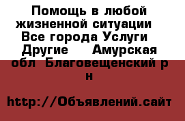 Помощь в любой жизненной ситуации - Все города Услуги » Другие   . Амурская обл.,Благовещенский р-н